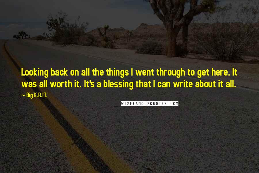 Big K.R.I.T. Quotes: Looking back on all the things I went through to get here. It was all worth it. It's a blessing that I can write about it all.