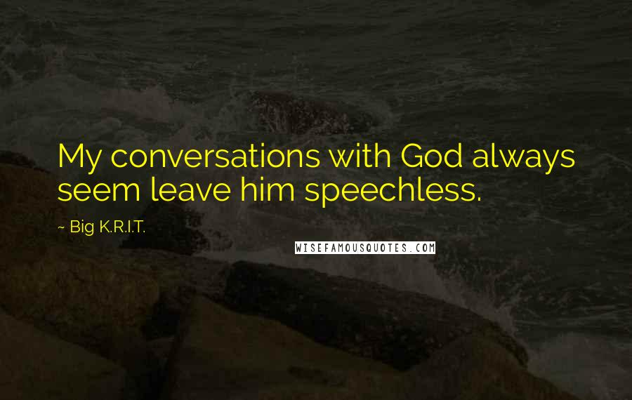 Big K.R.I.T. Quotes: My conversations with God always seem leave him speechless.