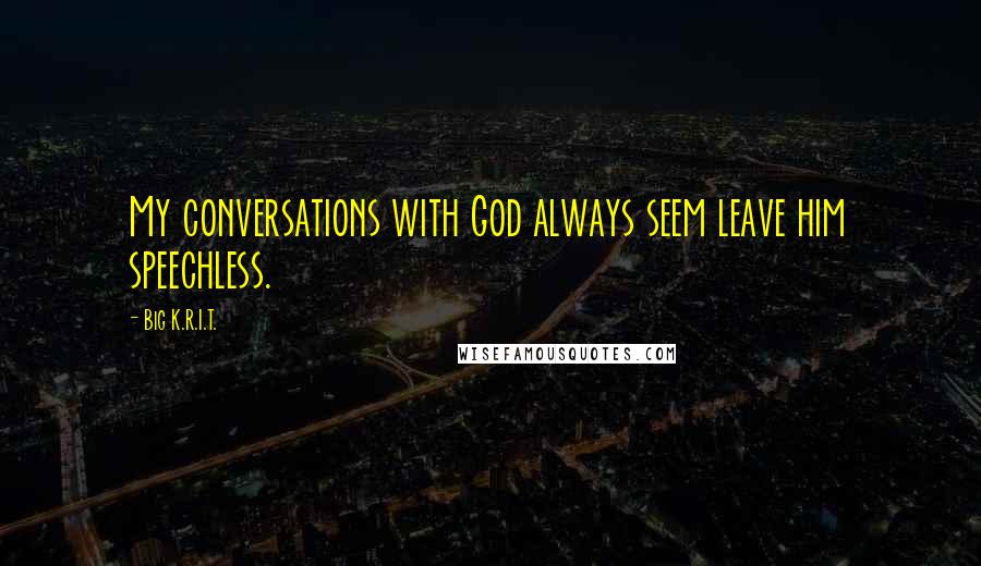 Big K.R.I.T. Quotes: My conversations with God always seem leave him speechless.