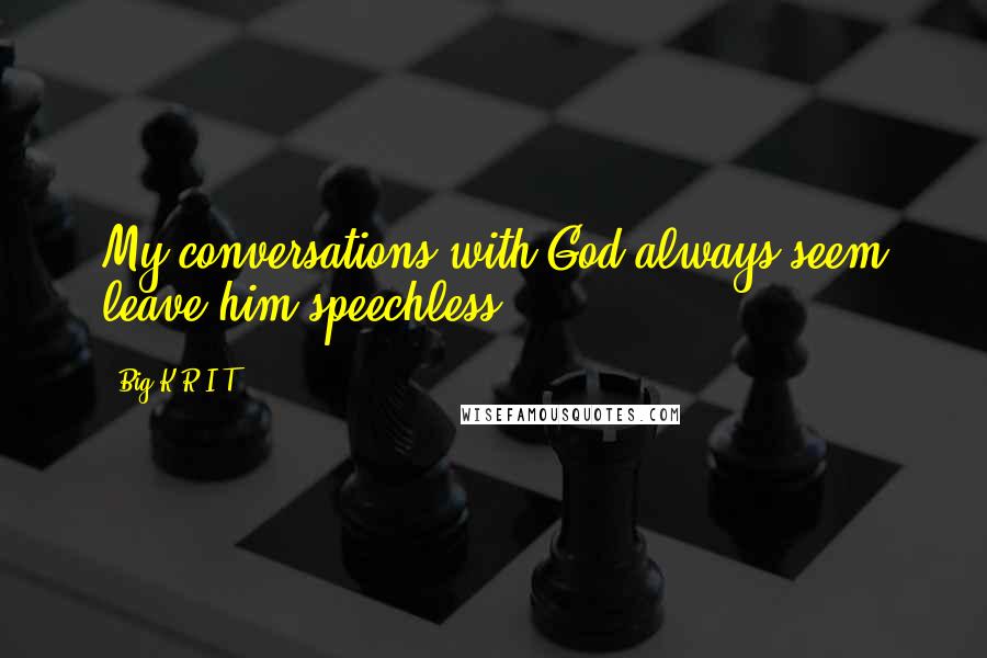 Big K.R.I.T. Quotes: My conversations with God always seem leave him speechless.