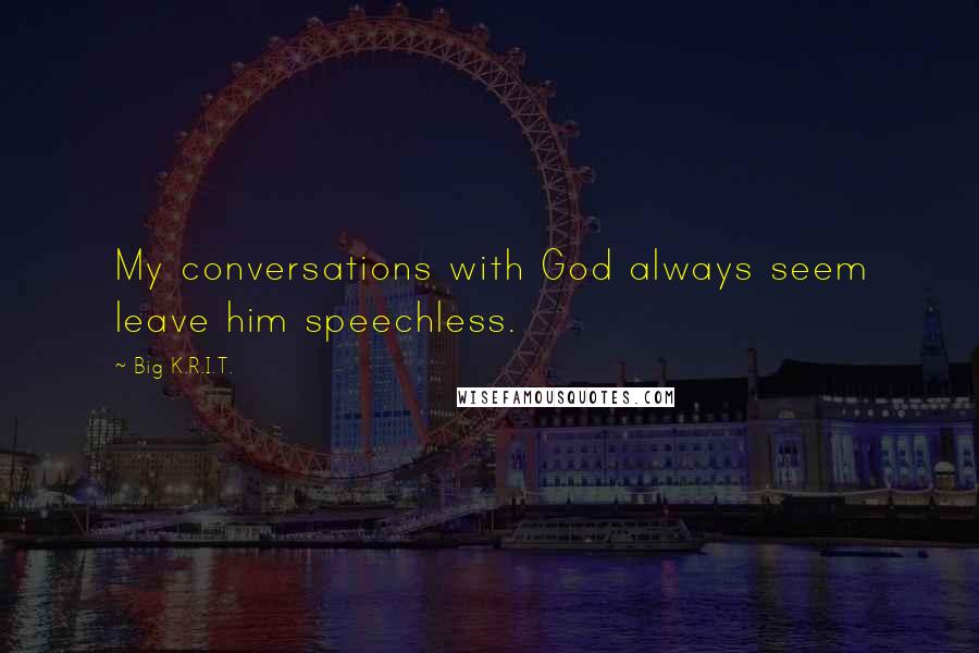 Big K.R.I.T. Quotes: My conversations with God always seem leave him speechless.