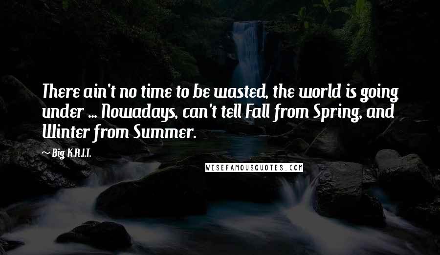 Big K.R.I.T. Quotes: There ain't no time to be wasted, the world is going under ... Nowadays, can't tell Fall from Spring, and Winter from Summer.