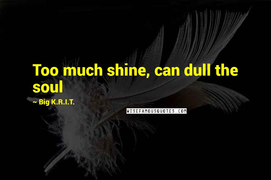 Big K.R.I.T. Quotes: Too much shine, can dull the soul