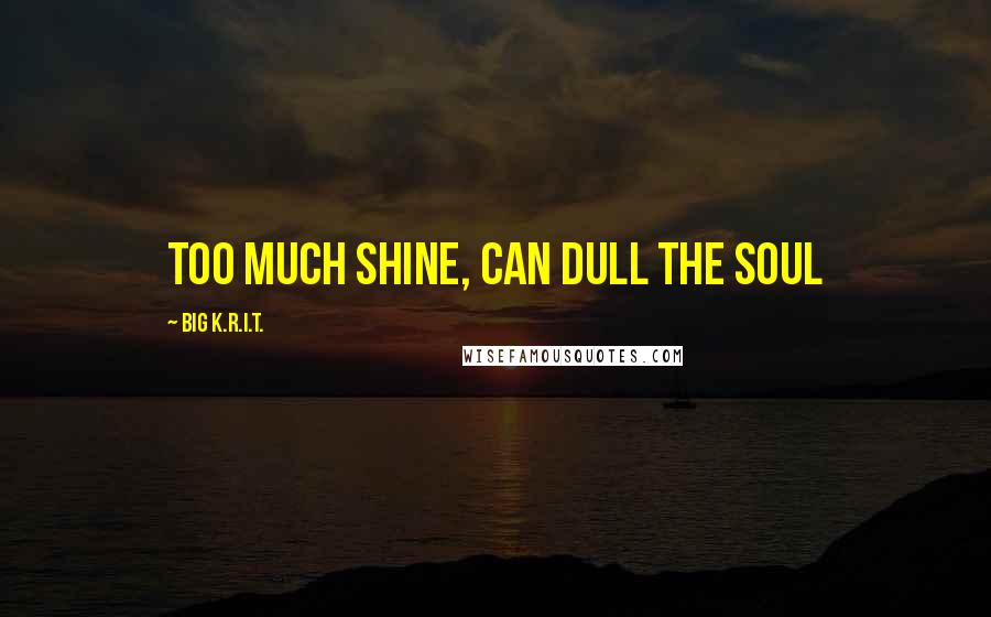 Big K.R.I.T. Quotes: Too much shine, can dull the soul