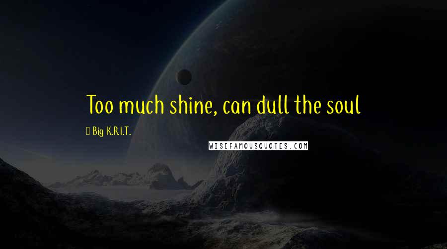 Big K.R.I.T. Quotes: Too much shine, can dull the soul
