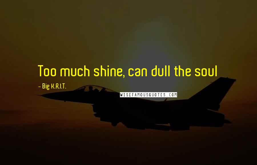 Big K.R.I.T. Quotes: Too much shine, can dull the soul