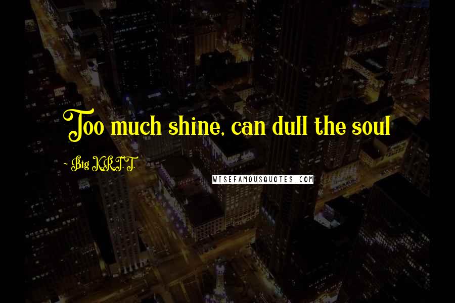 Big K.R.I.T. Quotes: Too much shine, can dull the soul