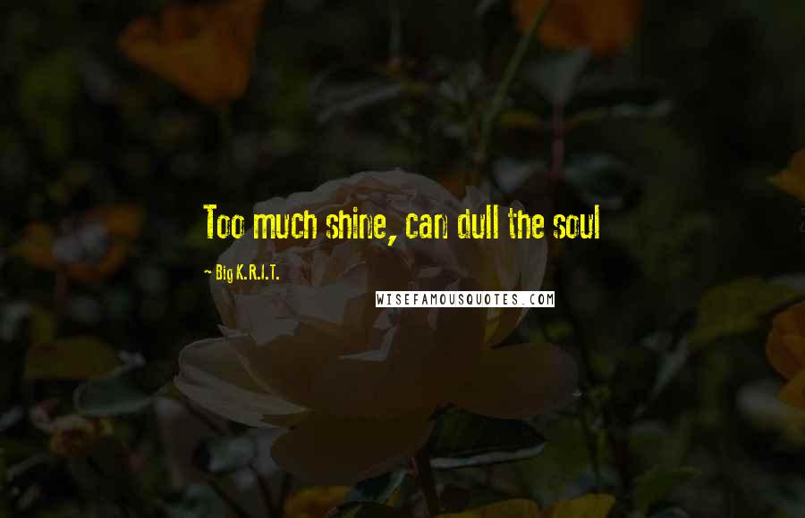 Big K.R.I.T. Quotes: Too much shine, can dull the soul