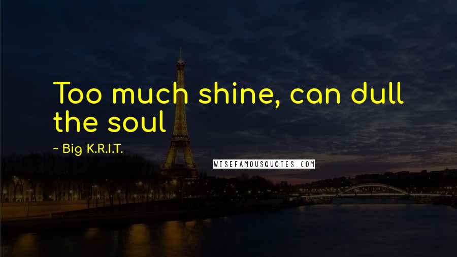 Big K.R.I.T. Quotes: Too much shine, can dull the soul