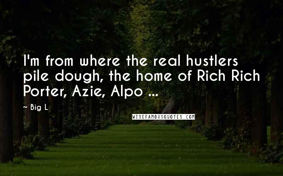 Big L Quotes: I'm from where the real hustlers pile dough, the home of Rich Rich Porter, Azie, Alpo ...