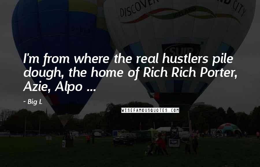 Big L Quotes: I'm from where the real hustlers pile dough, the home of Rich Rich Porter, Azie, Alpo ...