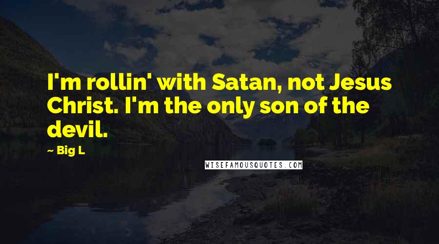 Big L Quotes: I'm rollin' with Satan, not Jesus Christ. I'm the only son of the devil.