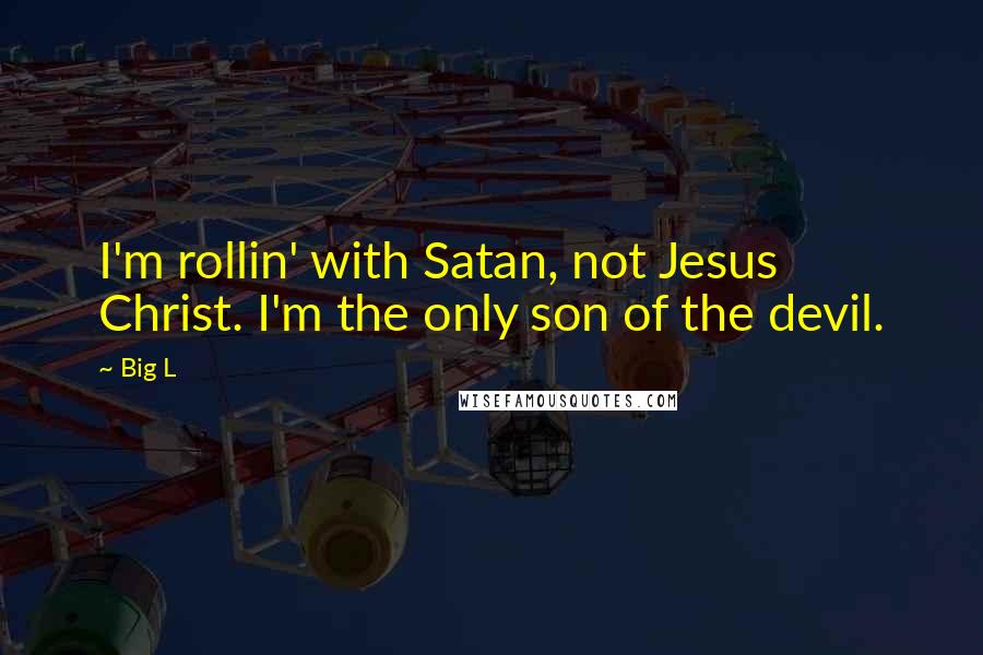 Big L Quotes: I'm rollin' with Satan, not Jesus Christ. I'm the only son of the devil.