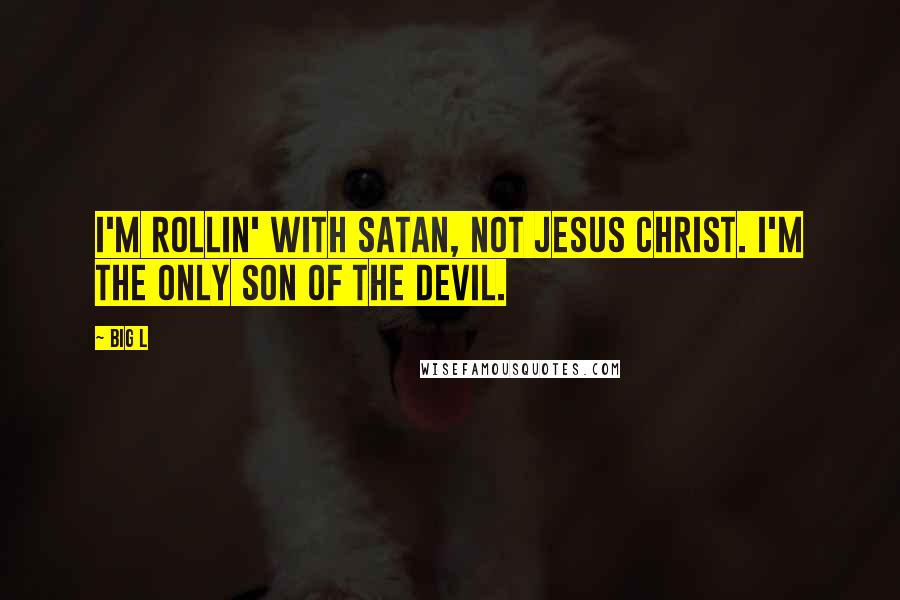 Big L Quotes: I'm rollin' with Satan, not Jesus Christ. I'm the only son of the devil.