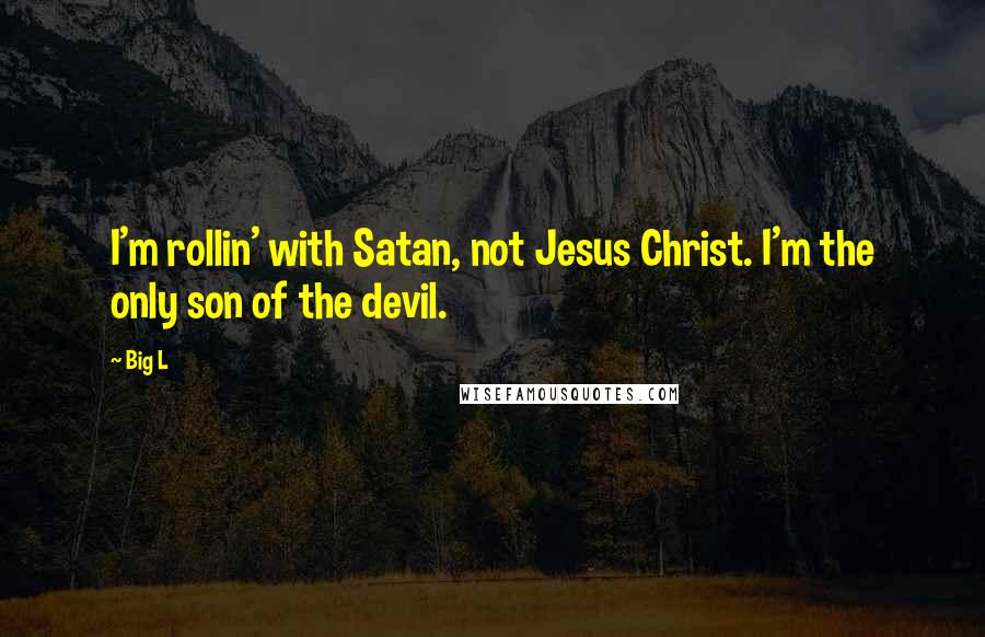 Big L Quotes: I'm rollin' with Satan, not Jesus Christ. I'm the only son of the devil.