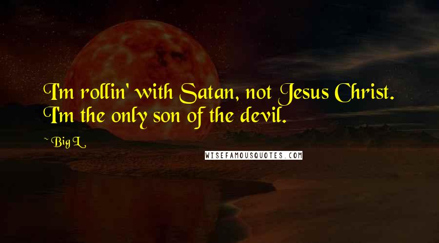 Big L Quotes: I'm rollin' with Satan, not Jesus Christ. I'm the only son of the devil.