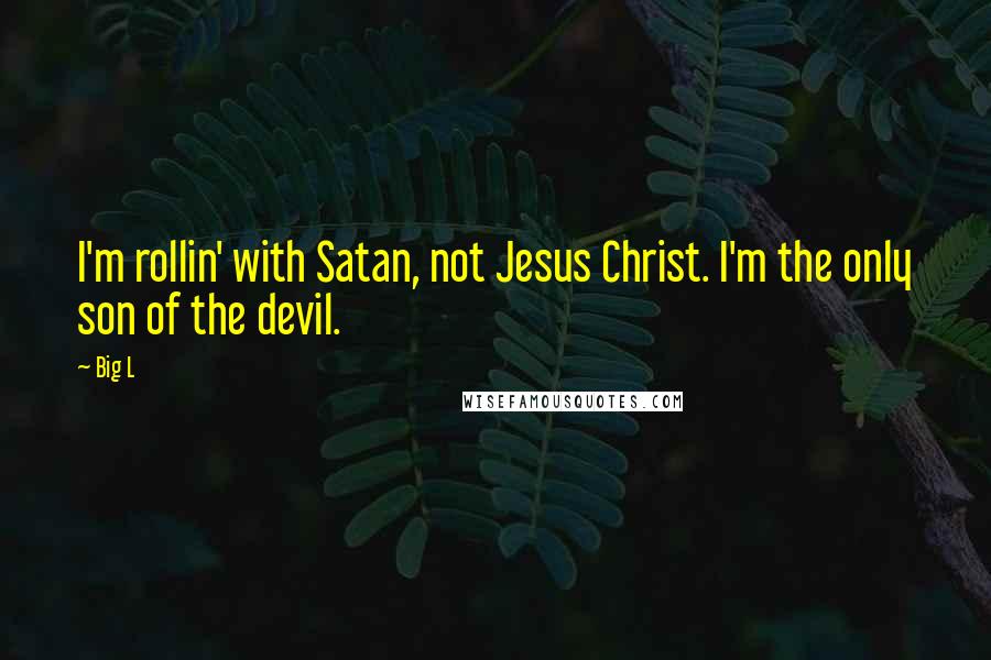 Big L Quotes: I'm rollin' with Satan, not Jesus Christ. I'm the only son of the devil.