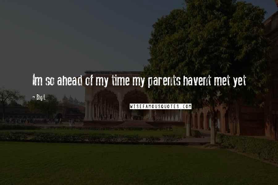 Big L Quotes: Im so ahead of my time my parents havent met yet