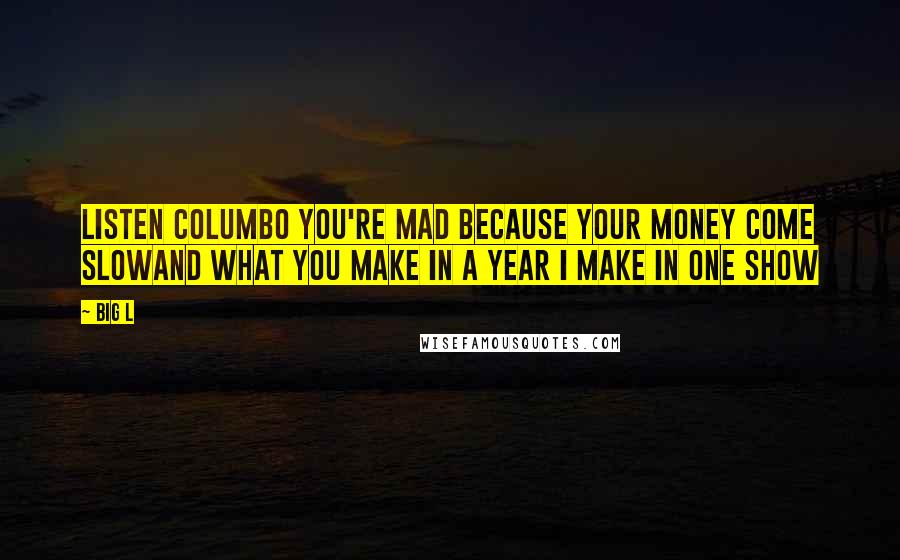 Big L Quotes: Listen Columbo you're mad because your money come slowAnd what you make in a year I make in one show