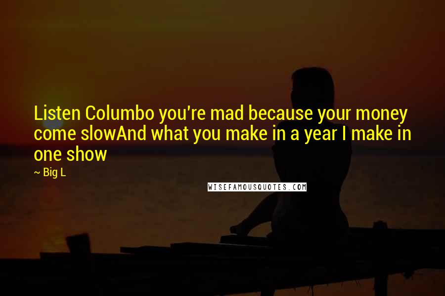 Big L Quotes: Listen Columbo you're mad because your money come slowAnd what you make in a year I make in one show