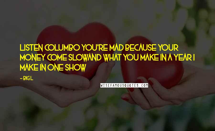 Big L Quotes: Listen Columbo you're mad because your money come slowAnd what you make in a year I make in one show