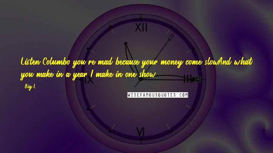 Big L Quotes: Listen Columbo you're mad because your money come slowAnd what you make in a year I make in one show