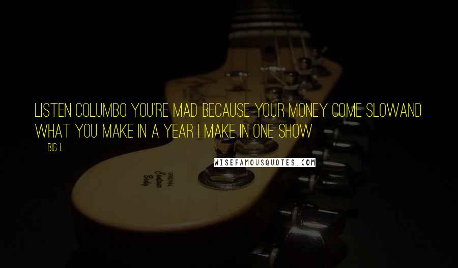 Big L Quotes: Listen Columbo you're mad because your money come slowAnd what you make in a year I make in one show