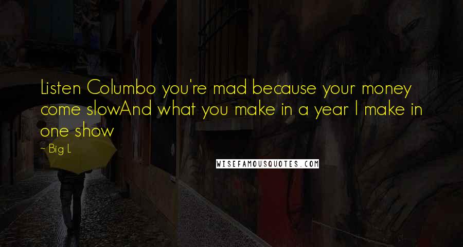 Big L Quotes: Listen Columbo you're mad because your money come slowAnd what you make in a year I make in one show