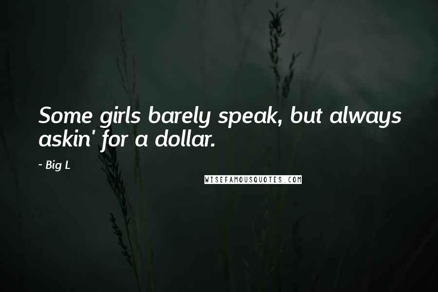 Big L Quotes: Some girls barely speak, but always askin' for a dollar.