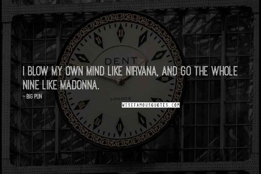 Big Pun Quotes: I blow my own mind like Nirvana, and go the whole nine like Madonna.