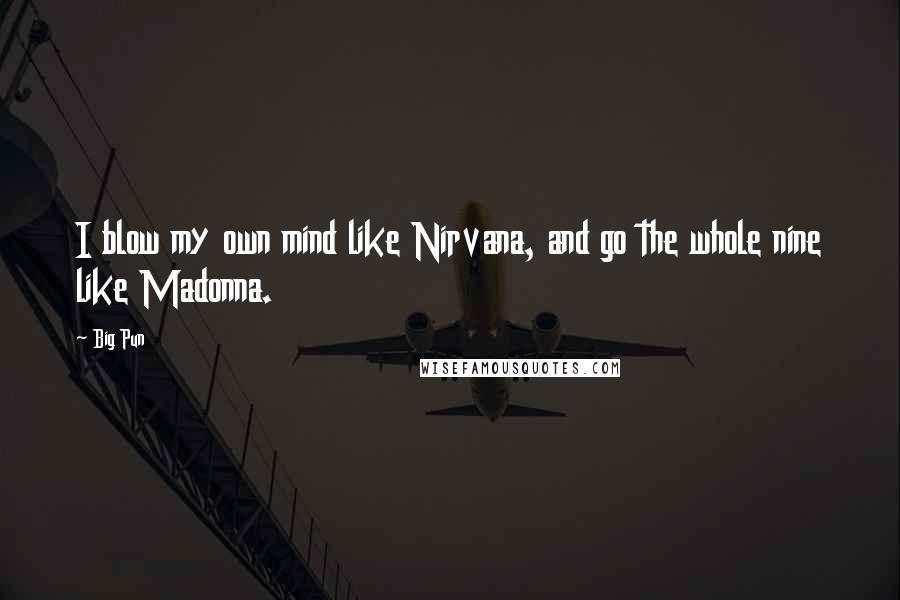 Big Pun Quotes: I blow my own mind like Nirvana, and go the whole nine like Madonna.