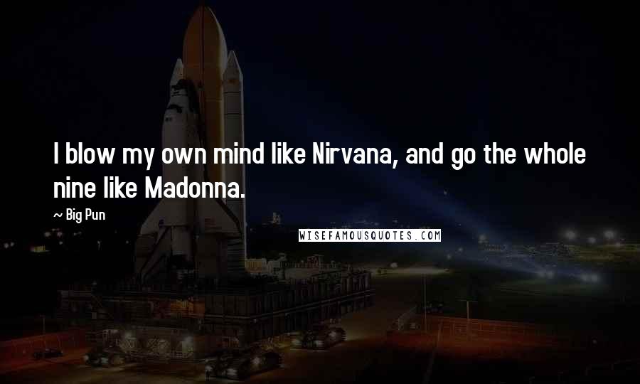 Big Pun Quotes: I blow my own mind like Nirvana, and go the whole nine like Madonna.