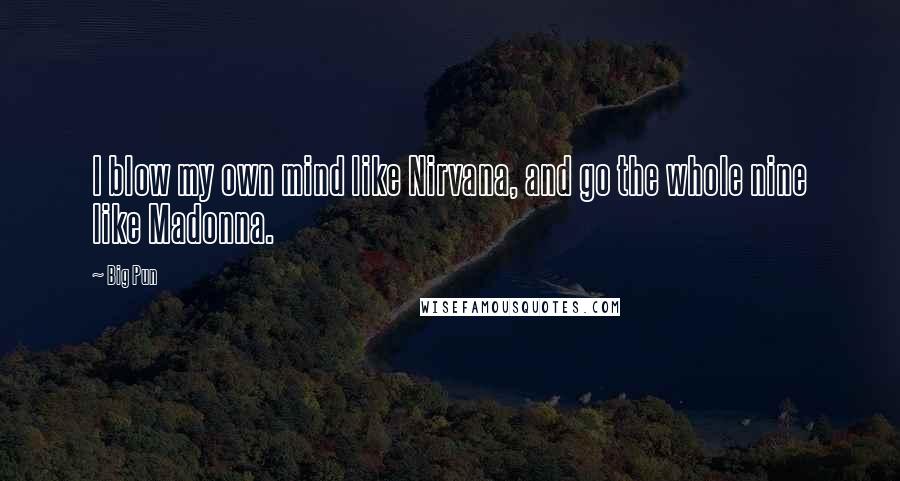 Big Pun Quotes: I blow my own mind like Nirvana, and go the whole nine like Madonna.