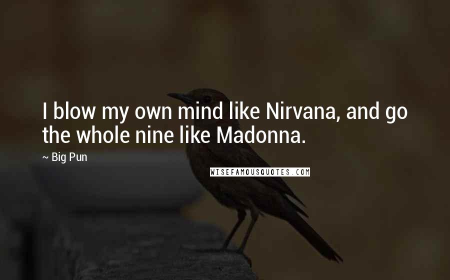 Big Pun Quotes: I blow my own mind like Nirvana, and go the whole nine like Madonna.