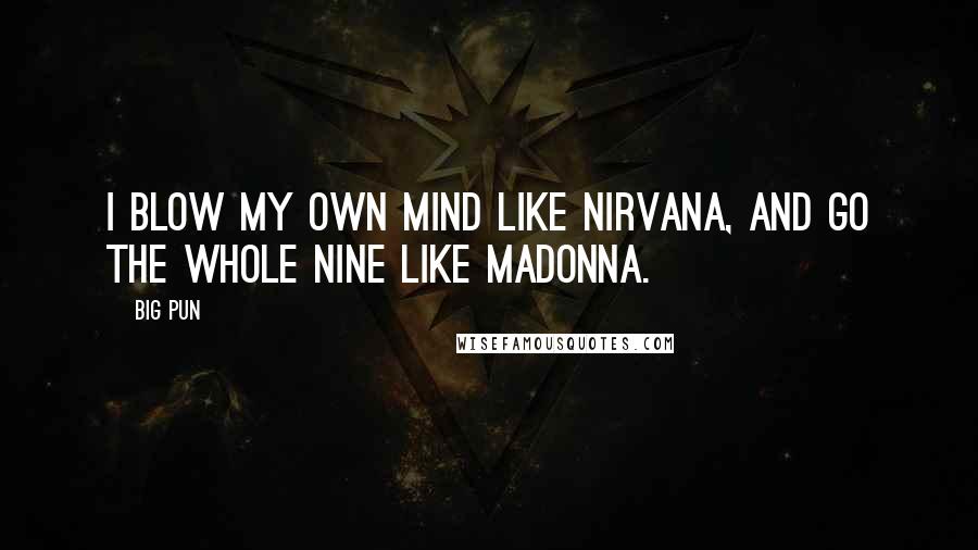 Big Pun Quotes: I blow my own mind like Nirvana, and go the whole nine like Madonna.