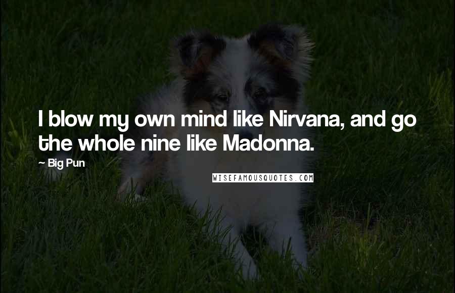 Big Pun Quotes: I blow my own mind like Nirvana, and go the whole nine like Madonna.