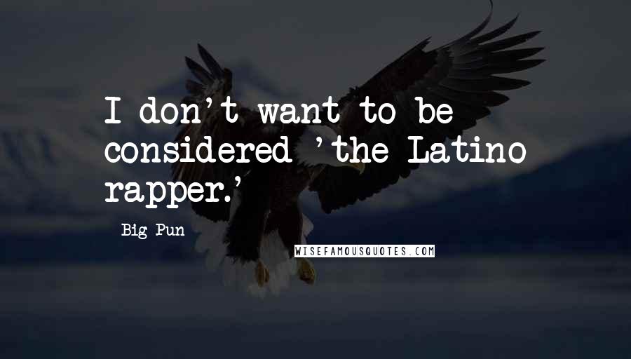 Big Pun Quotes: I don't want to be considered 'the Latino rapper.'