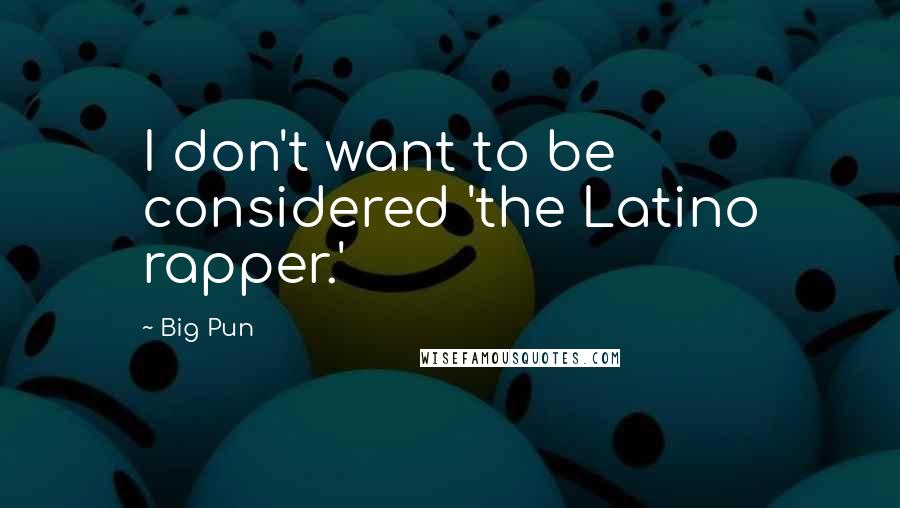 Big Pun Quotes: I don't want to be considered 'the Latino rapper.'