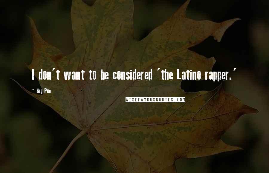 Big Pun Quotes: I don't want to be considered 'the Latino rapper.'