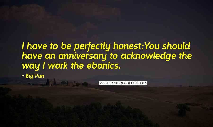 Big Pun Quotes: I have to be perfectly honest:You should have an anniversary to acknowledge the way I work the ebonics.