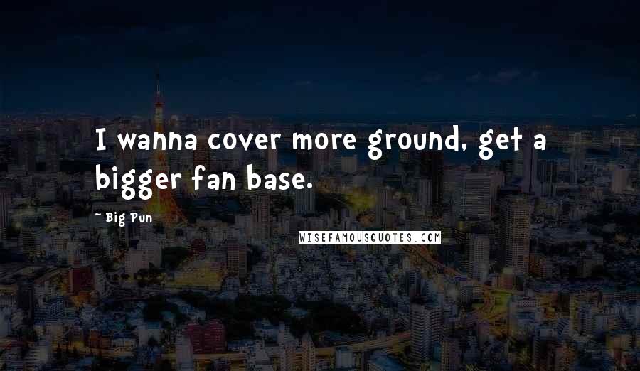 Big Pun Quotes: I wanna cover more ground, get a bigger fan base.