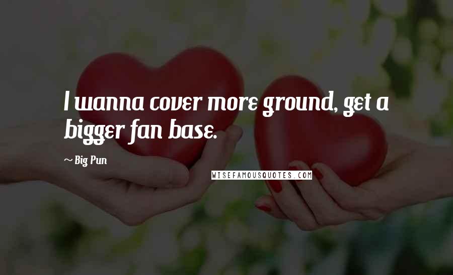 Big Pun Quotes: I wanna cover more ground, get a bigger fan base.