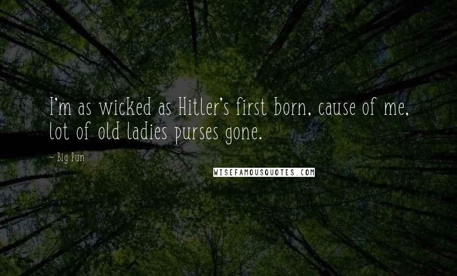 Big Pun Quotes: I'm as wicked as Hitler's first born, cause of me, lot of old ladies purses gone.