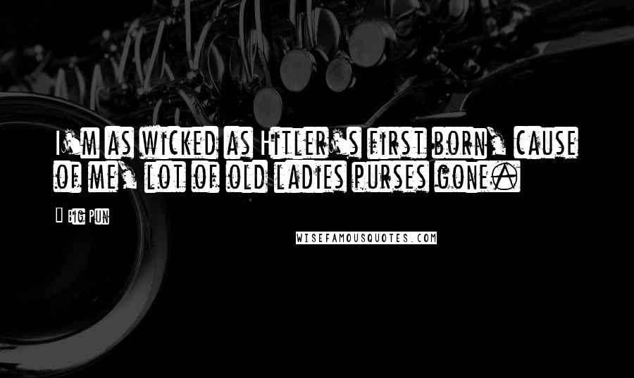 Big Pun Quotes: I'm as wicked as Hitler's first born, cause of me, lot of old ladies purses gone.