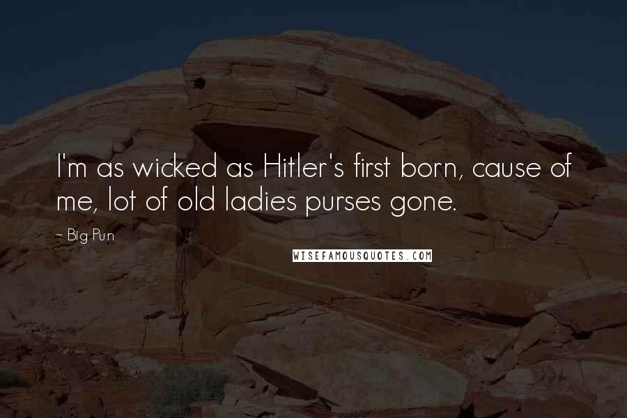 Big Pun Quotes: I'm as wicked as Hitler's first born, cause of me, lot of old ladies purses gone.