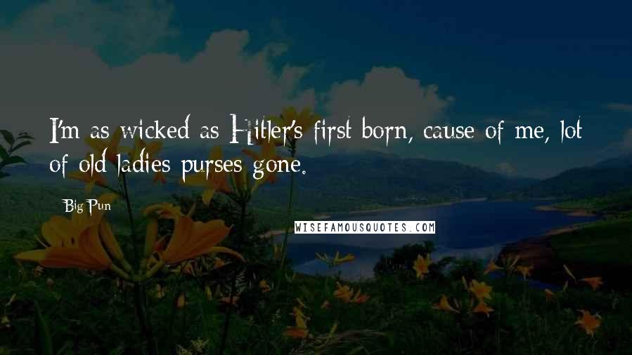 Big Pun Quotes: I'm as wicked as Hitler's first born, cause of me, lot of old ladies purses gone.