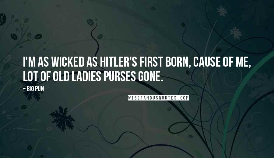 Big Pun Quotes: I'm as wicked as Hitler's first born, cause of me, lot of old ladies purses gone.