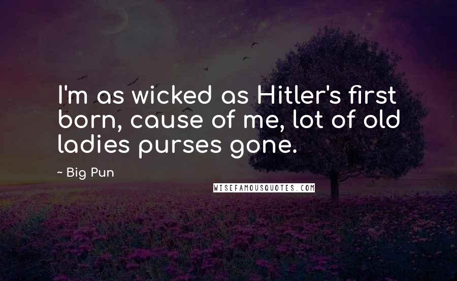 Big Pun Quotes: I'm as wicked as Hitler's first born, cause of me, lot of old ladies purses gone.