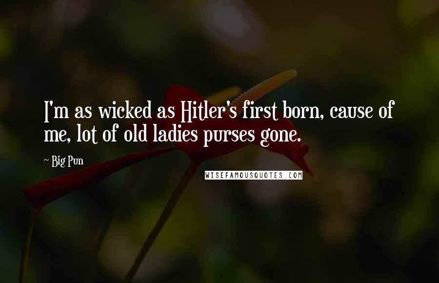 Big Pun Quotes: I'm as wicked as Hitler's first born, cause of me, lot of old ladies purses gone.