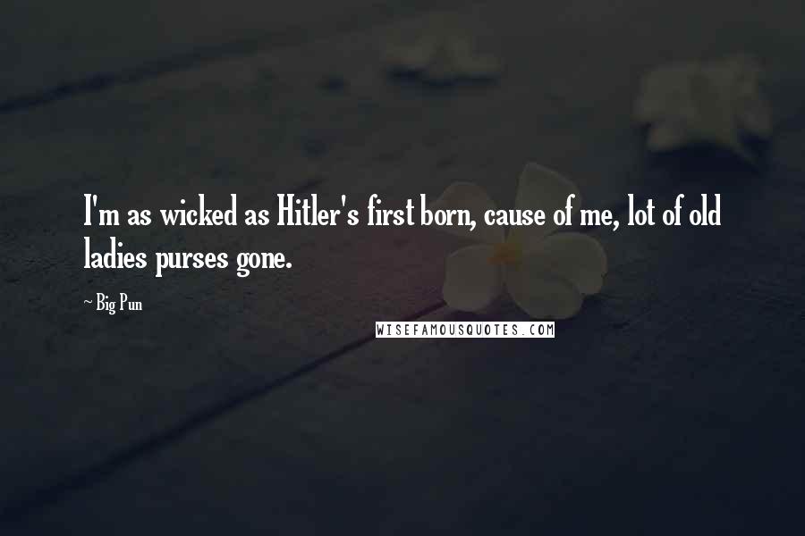 Big Pun Quotes: I'm as wicked as Hitler's first born, cause of me, lot of old ladies purses gone.